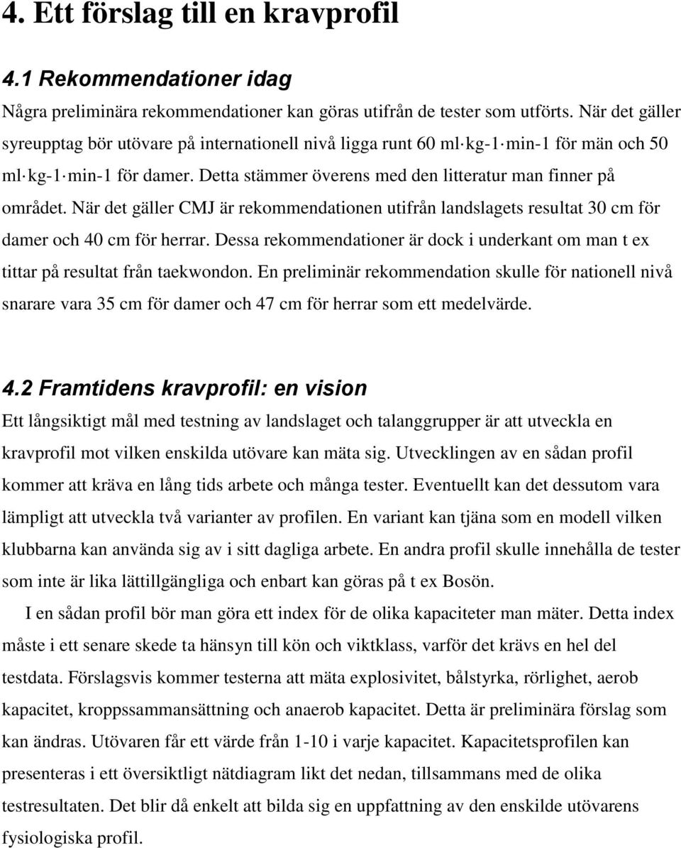 När det gäller CMJ är rekommendationen utifrån landslagets resultat 30 cm för damer och 40 cm för herrar. Dessa rekommendationer är dock i underkant om man t ex tittar på resultat från taekwondon.