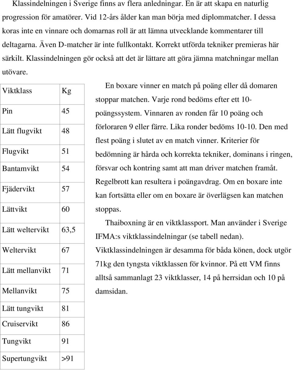 Klassindelningen gör också att det är lättare att göra jämna matchningar mellan utövare. Viktklass Kg En boxare vinner en match på poäng eller då domaren Pin 45 stoppar matchen.