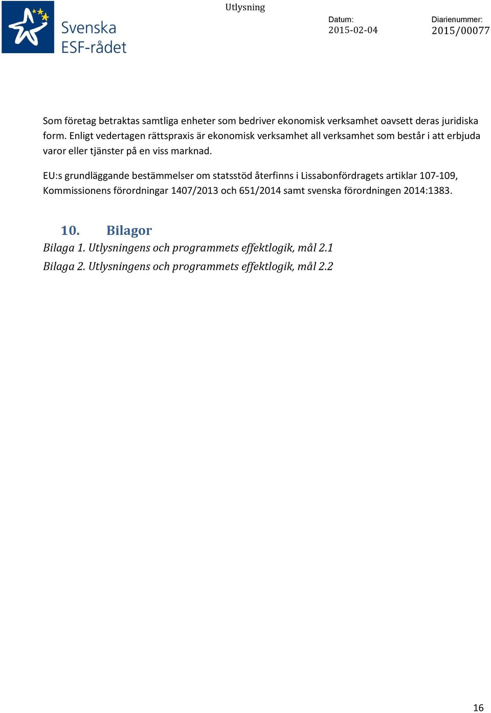 EU:s grundläggande bestämmelser om statsstöd återfinns i Lissabonfördragets artiklar 107-109, Kommissionens förordningar 1407/2013 och