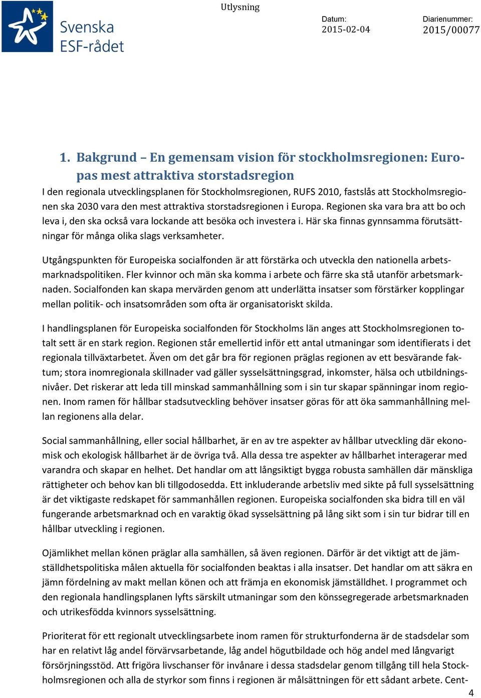 Här ska finnas gynnsamma förutsättningar för många olika slags verksamheter. Utgångspunkten för Europeiska socialfonden är att förstärka och utveckla den nationella arbetsmarknadspolitiken.