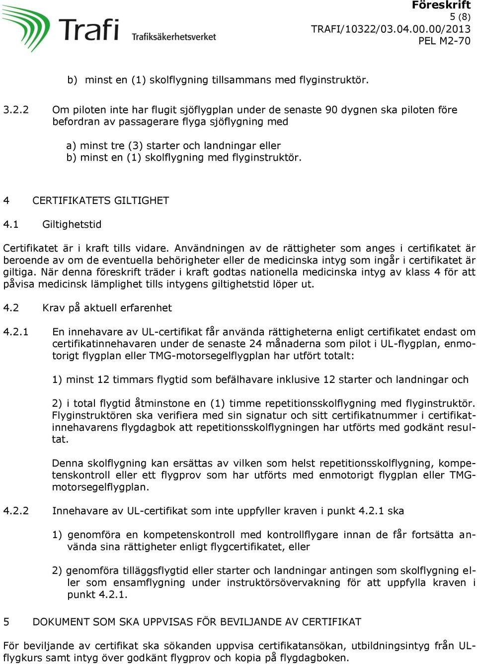 skolflygning med flyginstruktör. 4 CERTIFIKATETS GILTIGHET 4.1 Giltighetstid Certifikatet är i kraft tills vidare.