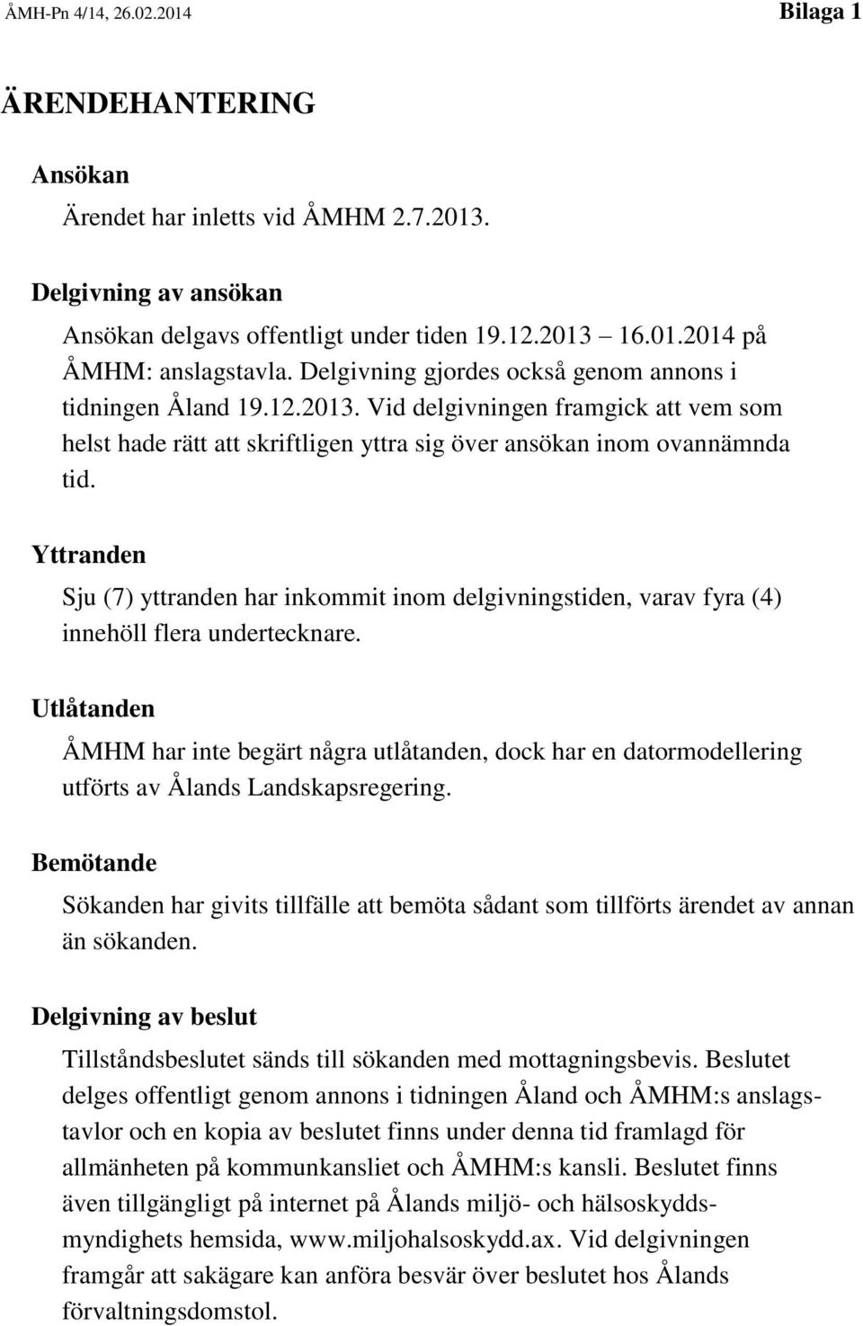 Yttranden Sju (7) yttranden har inkommit inom delgivningstiden, varav fyra (4) innehöll flera undertecknare.