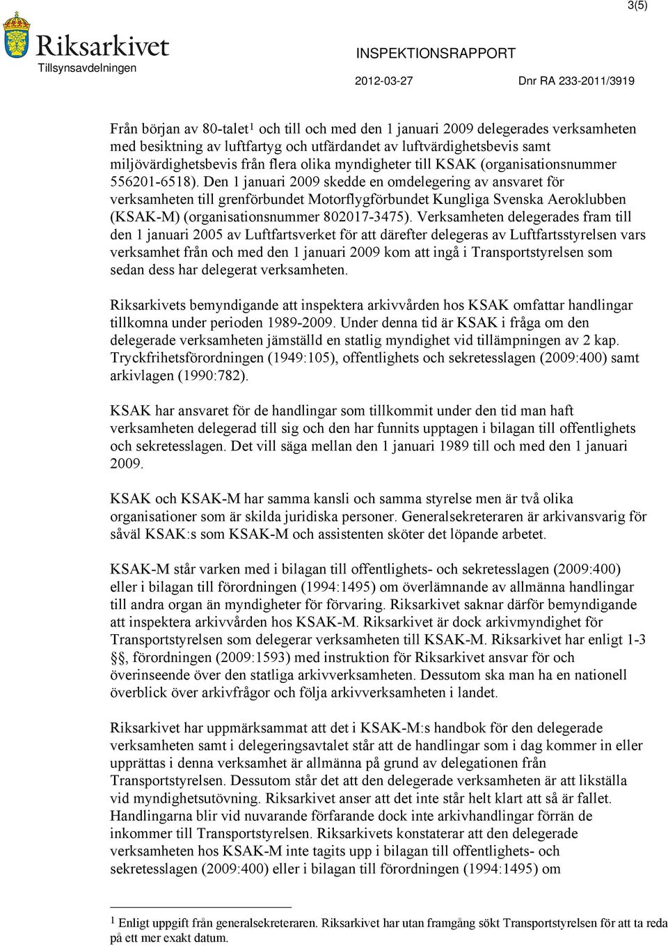 Den 1 januari 2009 skedde en omdelegering av ansvaret för verksamheten till grenförbundet Motorflygförbundet Kungliga Svenska Aeroklubben (KSAK-M) (organisationsnummer 802017-3475).