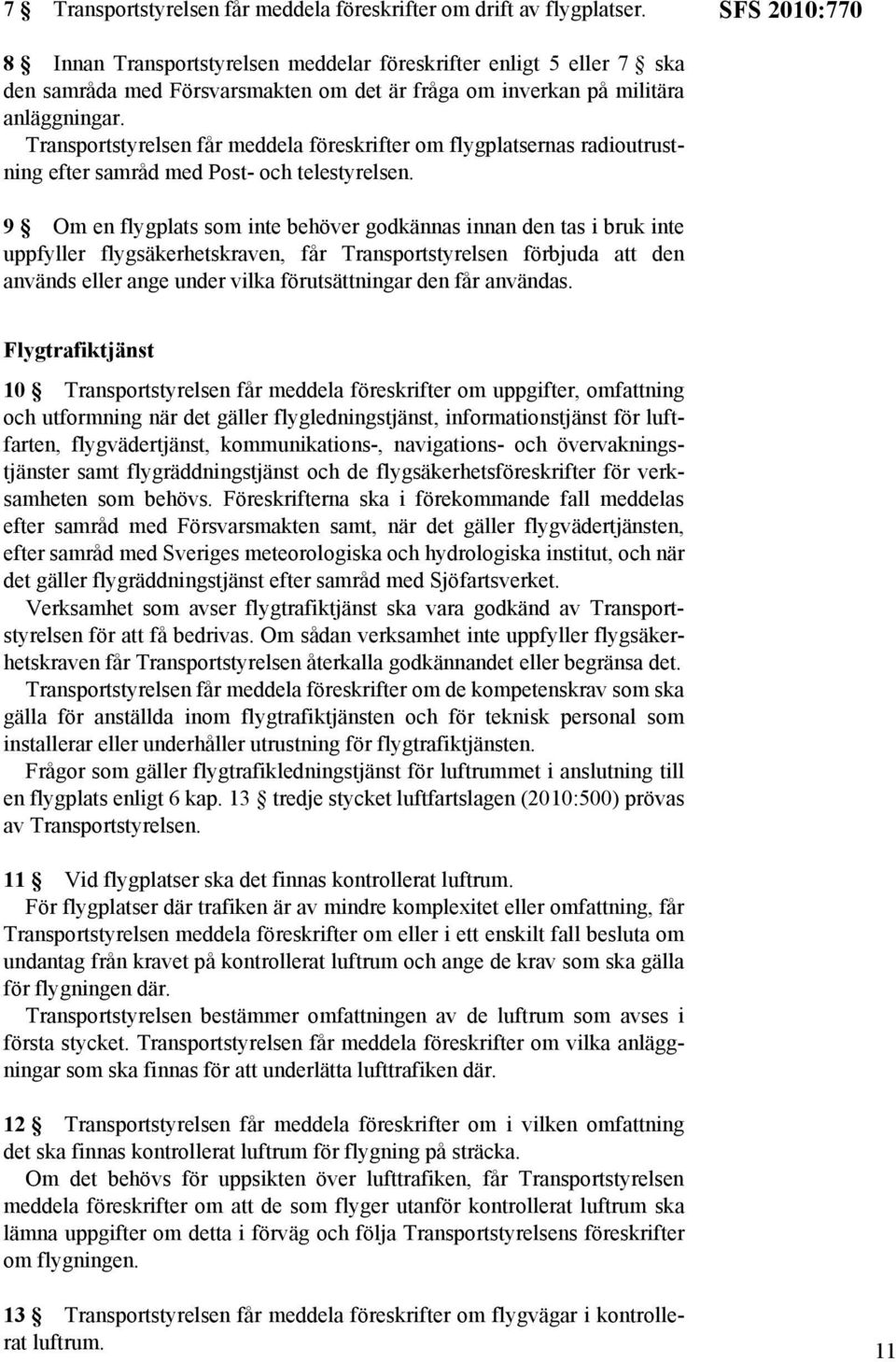 Transportstyrelsen får meddela föreskrifter om flygplatsernas radioutrustning efter samråd med Post- och telestyrelsen.