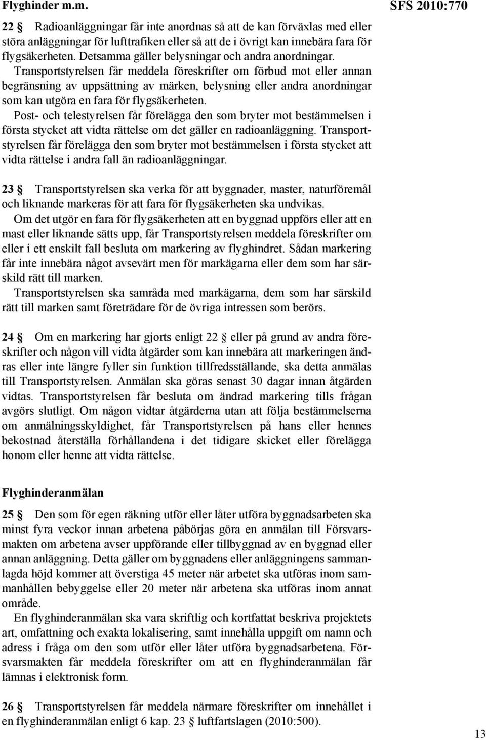 Transportstyrelsen får meddela föreskrifter om förbud mot eller annan begränsning av uppsättning av märken, belysning eller andra anordningar som kan utgöra en fara för flygsäkerheten.