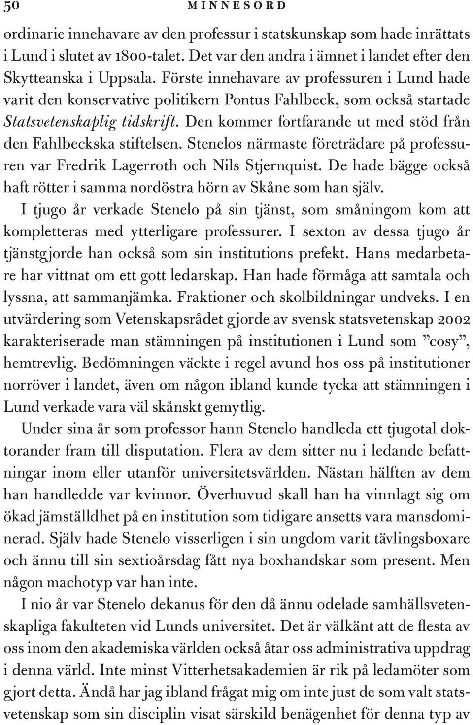 Den kommer fortfarande ut med stöd från den Fahlbeckska stiftelsen. Stenelos närmaste företrädare på professuren var Fredrik Lagerroth och Nils Stjernquist.