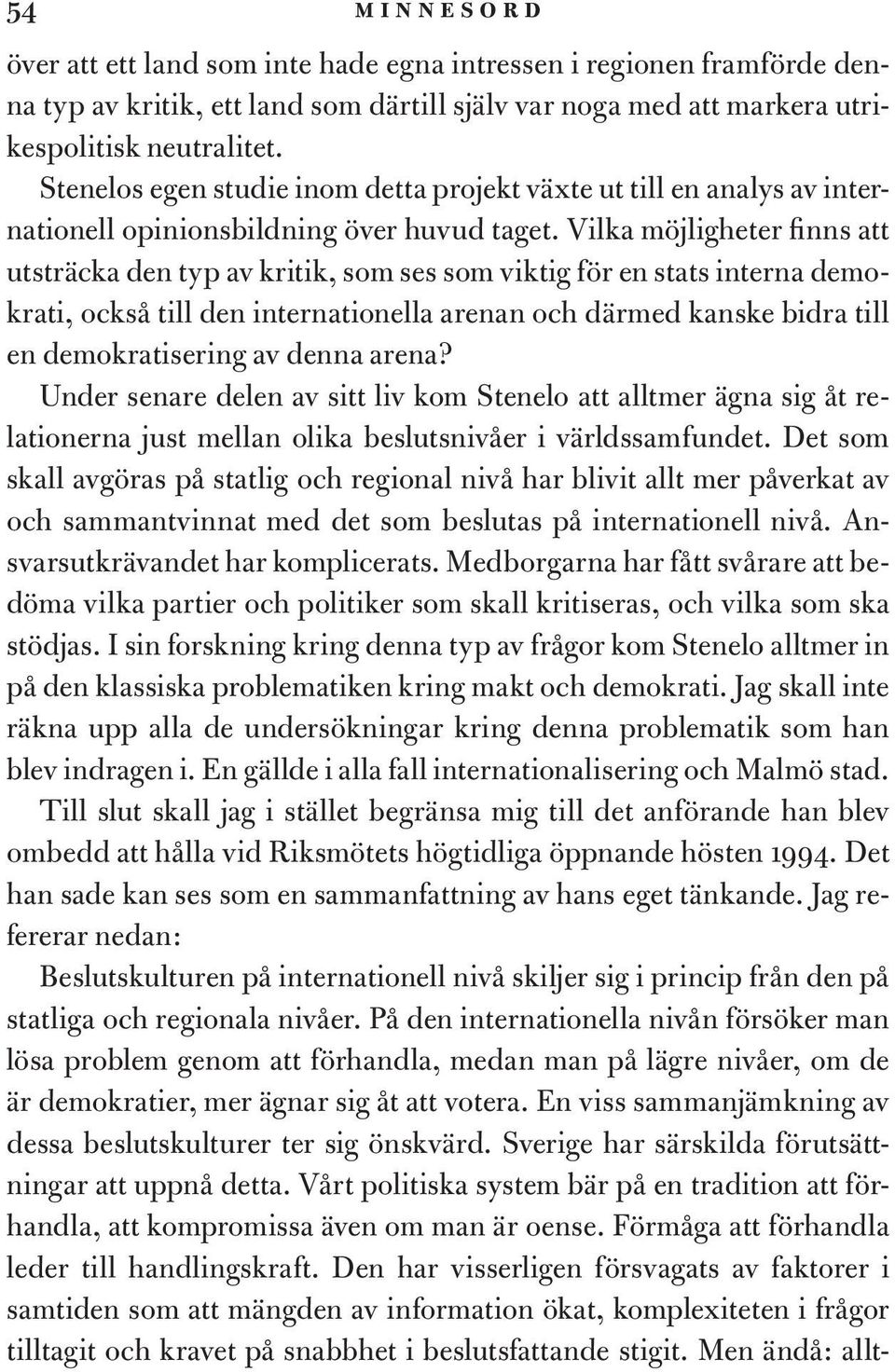 Vilka möjligheter finns att utsträcka den typ av kritik, som ses som viktig för en stats interna demokrati, också till den internationella arenan och därmed kanske bidra till en demokratisering av