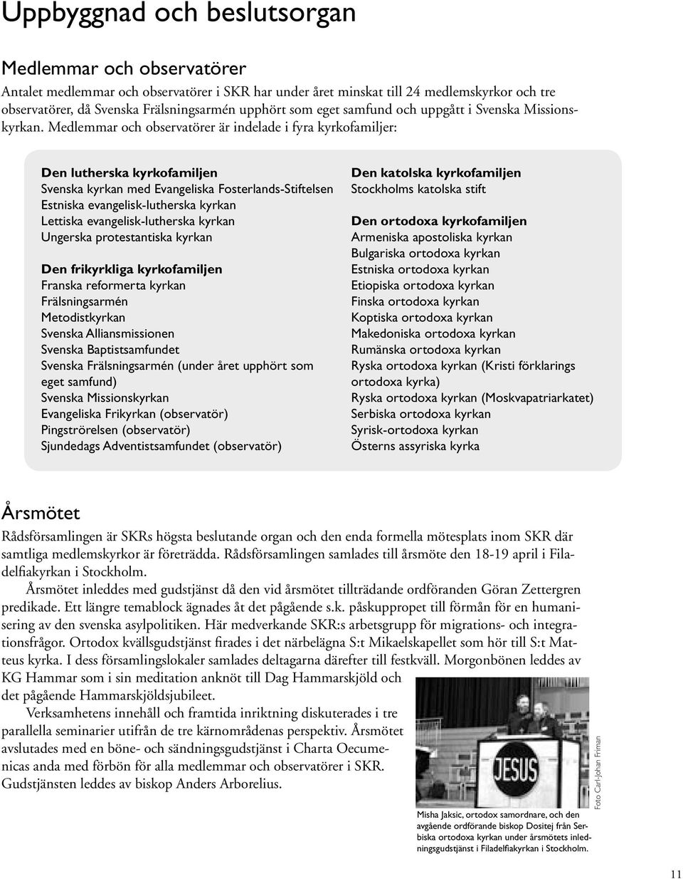 Medlemmar och observatörer är indelade i fyra kyrkofamiljer: Den lutherska kyrkofamiljen Svenska kyrkan med Evangeliska Fosterlands-Stiftelsen Estniska evangelisk-lutherska kyrkan Lettiska