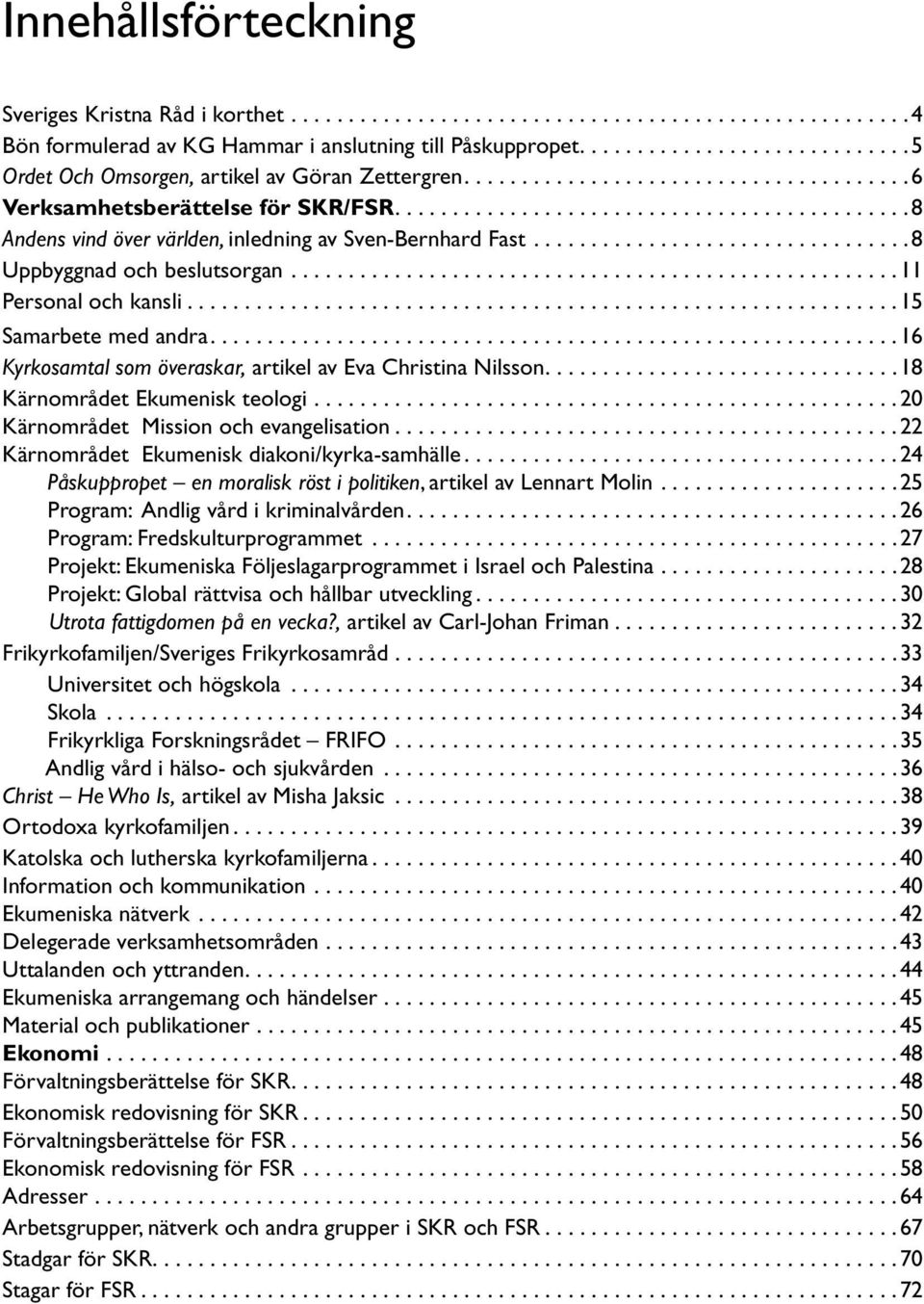 ............................................8 Andens vind över världen, inledning av Sven-Bernhard Fast.................................8 Uppbyggnad och beslutsorgan.....................................................11 Personal och kansli.