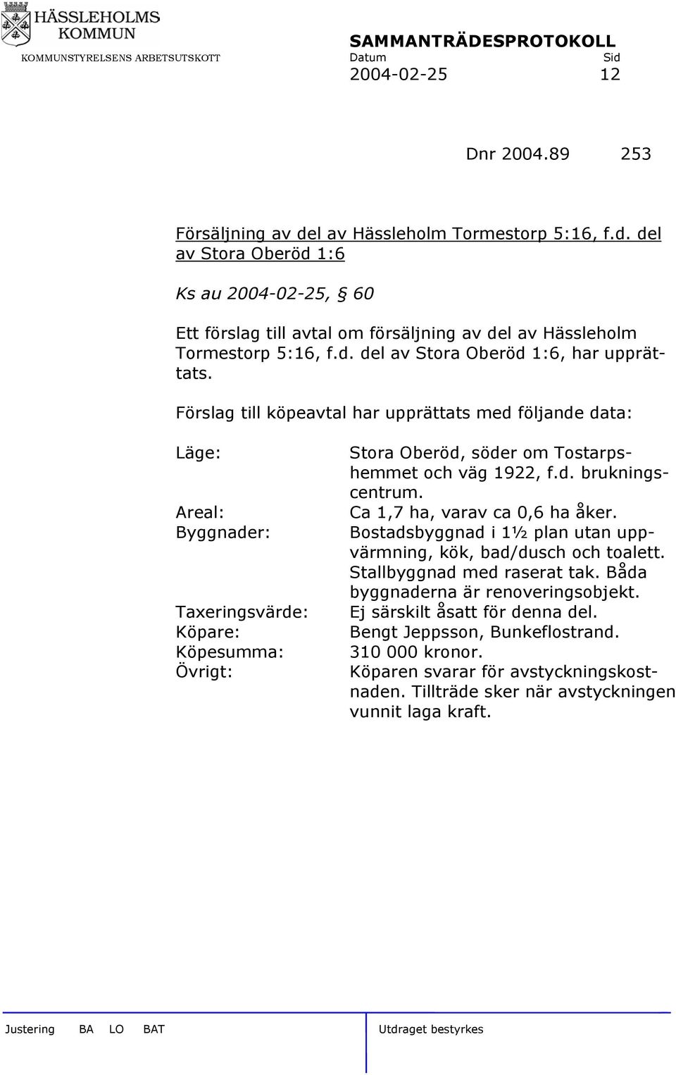 Förslag till köpeavtal har upprättats med följande data: Läge: Areal: Byggnader: Taxeringsvärde: Köpare: Köpesumma: Övrigt: Stora Oberöd, söder om Tostarpshemmet och väg 1922, f.d. brukningscentrum.