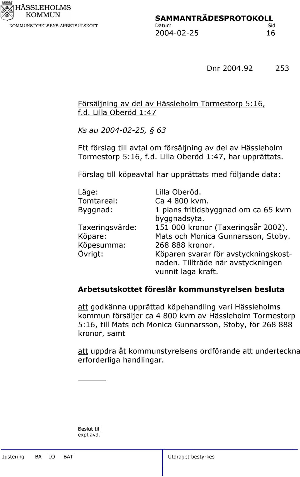 Taxeringsvärde: 151 000 kronor (Taxeringsår 2002). Köpare: Mats och Monica Gunnarsson, Stoby. Köpesumma: 268 888 kronor. Övrigt: Köparen svarar för avstyckningskostnaden.