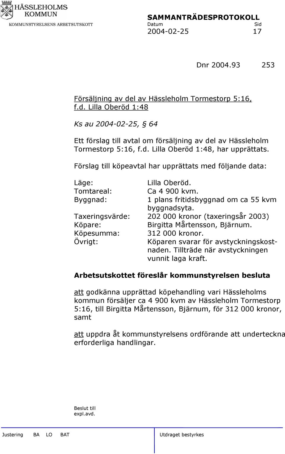 Taxeringsvärde: 202 000 kronor (taxeringsår 2003) Köpare: Birgitta Mårtensson, Bjärnum. Köpesumma: 312 000 kronor. Övrigt: Köparen svarar för avstyckningskostnaden.