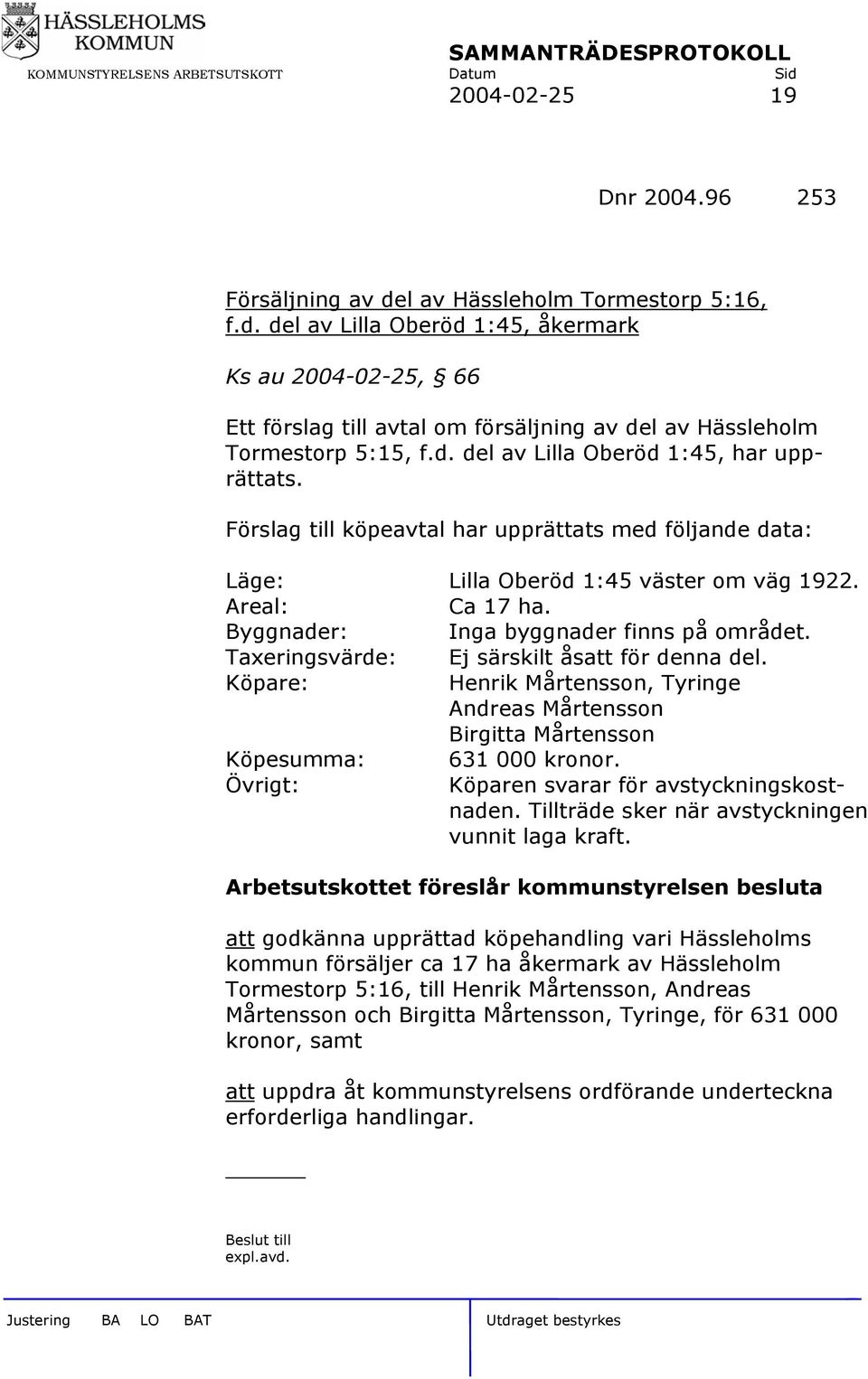 Byggnader: Inga byggnader finns på området. Taxeringsvärde: Ej särskilt åsatt för denna del. Köpare: Henrik Mårtensson, Tyringe Andreas Mårtensson Birgitta Mårtensson Köpesumma: 631 000 kronor.