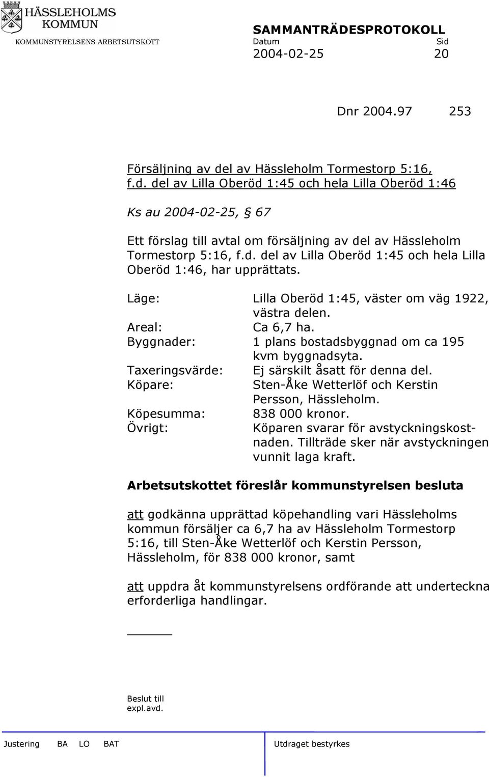 Byggnader: 1 plans bostadsbyggnad om ca 195 kvm byggnadsyta. Taxeringsvärde: Ej särskilt åsatt för denna del. Köpare: Sten-Åke Wetterlöf och Kerstin Persson, Hässleholm. Köpesumma: 838 000 kronor.