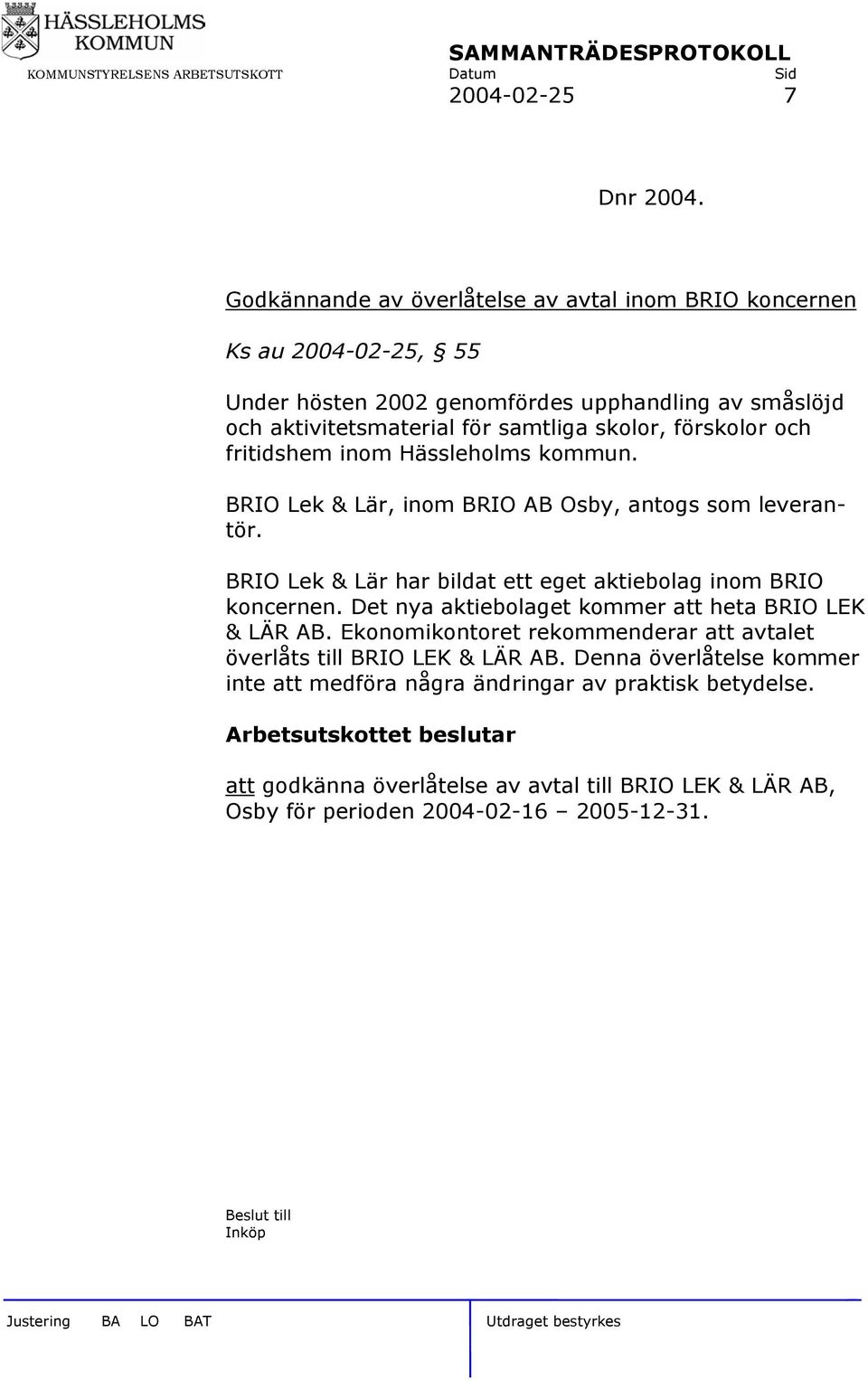 förskolor och fritidshem inom Hässleholms kommun. BRIO Lek & Lär, inom BRIO AB Osby, antogs som leverantör. BRIO Lek & Lär har bildat ett eget aktiebolag inom BRIO koncernen.