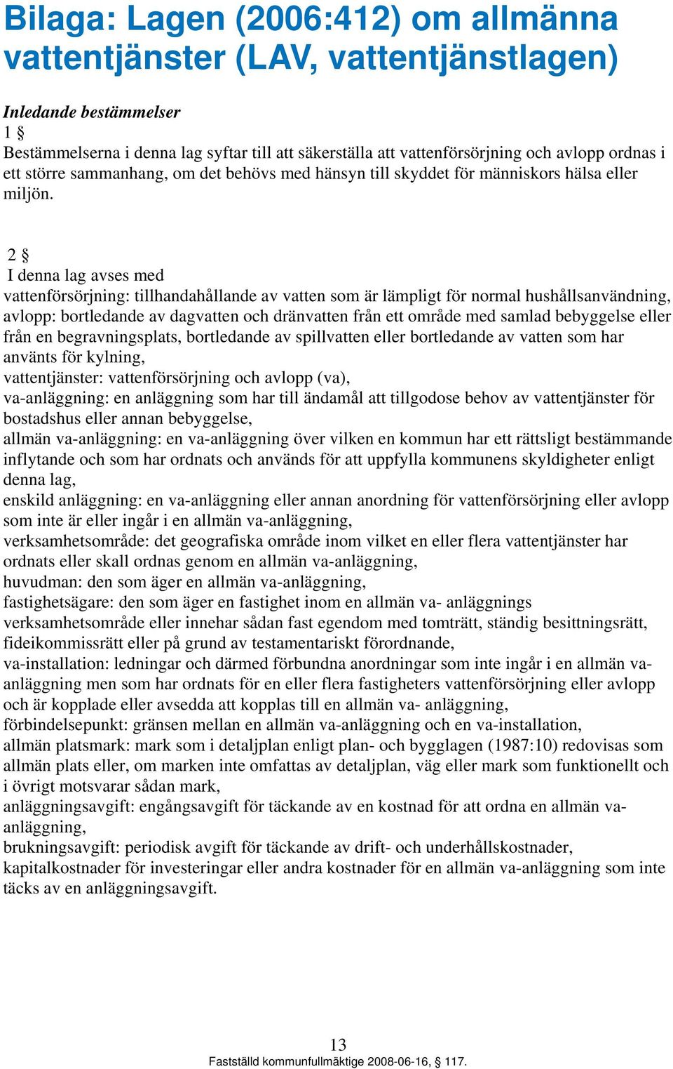 2 I denna lag avses med vattenförsörjning: tillhandahållande av vatten som är lämpligt för normal hushållsanvändning, avlopp: bortledande av dagvatten och dränvatten från ett område med samlad