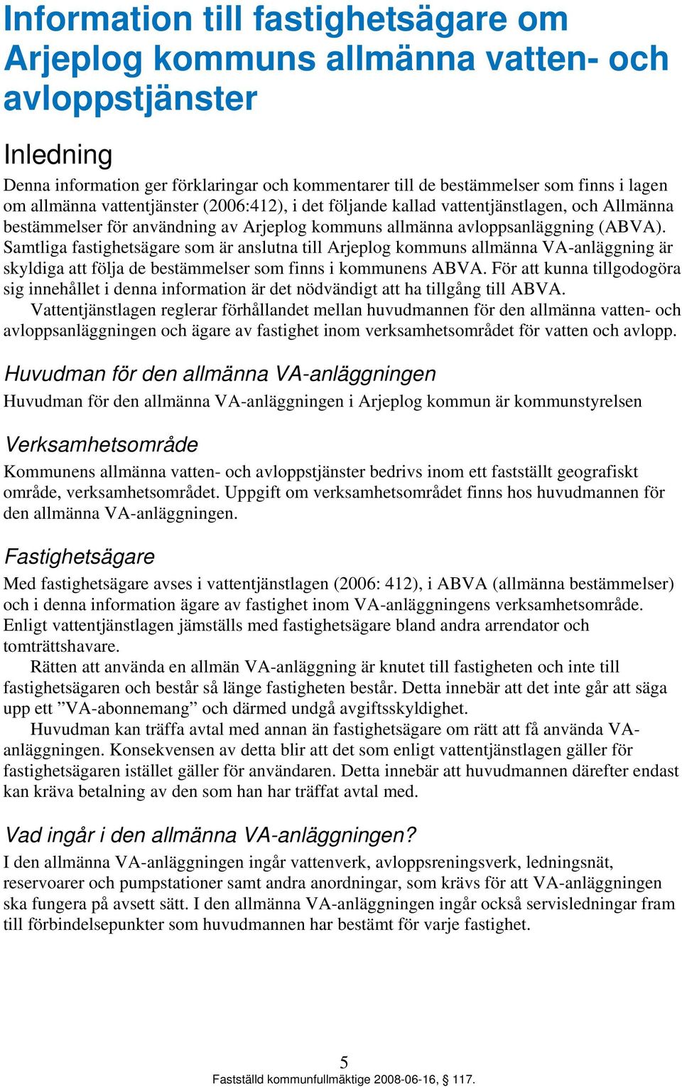 Samtliga fastighetsägare som är anslutna till Arjeplog kommuns allmänna VA-anläggning är skyldiga att följa de bestämmelser som finns i kommunens ABVA.