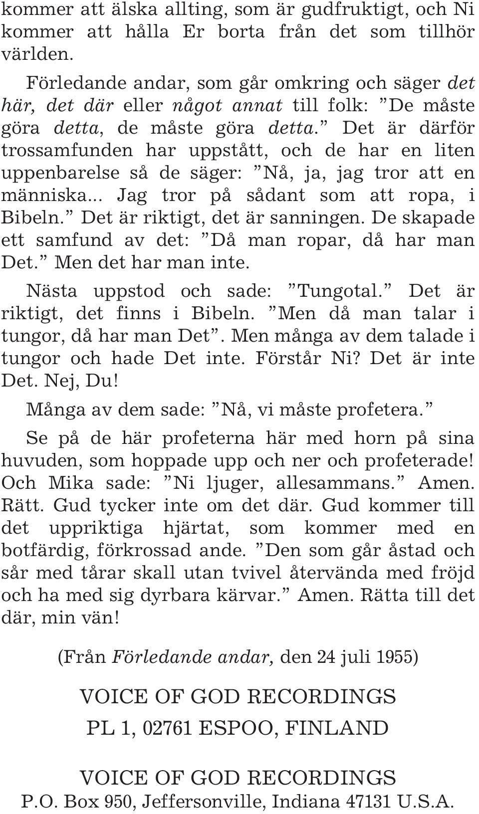 Det är därför trossamfunden har uppstått, och de har en liten uppenbarelse så de säger: Nå, ja, jag tror att en människa... Jag tror på sådant som att ropa, i Bibeln. Det är riktigt, det är sanningen.