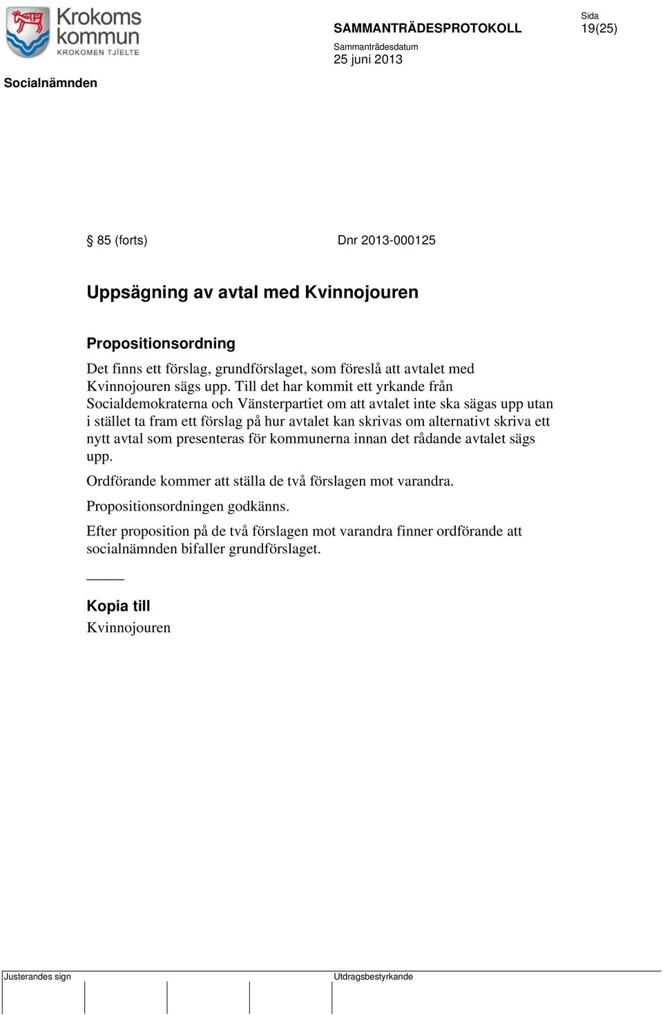 Till det har kommit ett yrkande från Socialdemokraterna och Vänsterpartiet om att avtalet inte ska sägas upp utan i stället ta fram ett förslag på hur avtalet kan skrivas