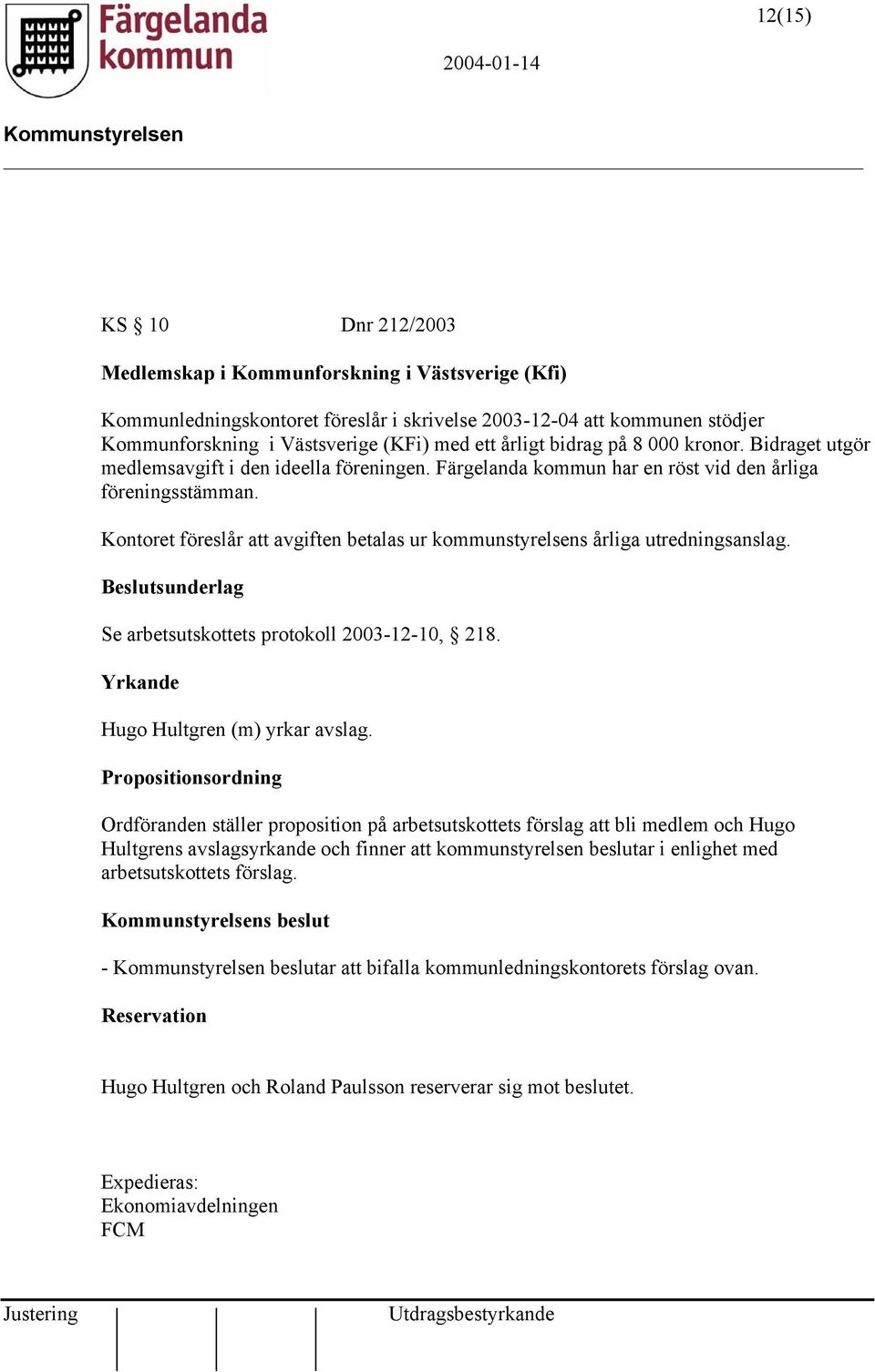 Kontoret föreslår att avgiften betalas ur kommunstyrelsens årliga utredningsanslag. Se arbetsutskottets protokoll 2003-12-10, 218. Yrkande Hugo Hultgren (m) yrkar avslag.