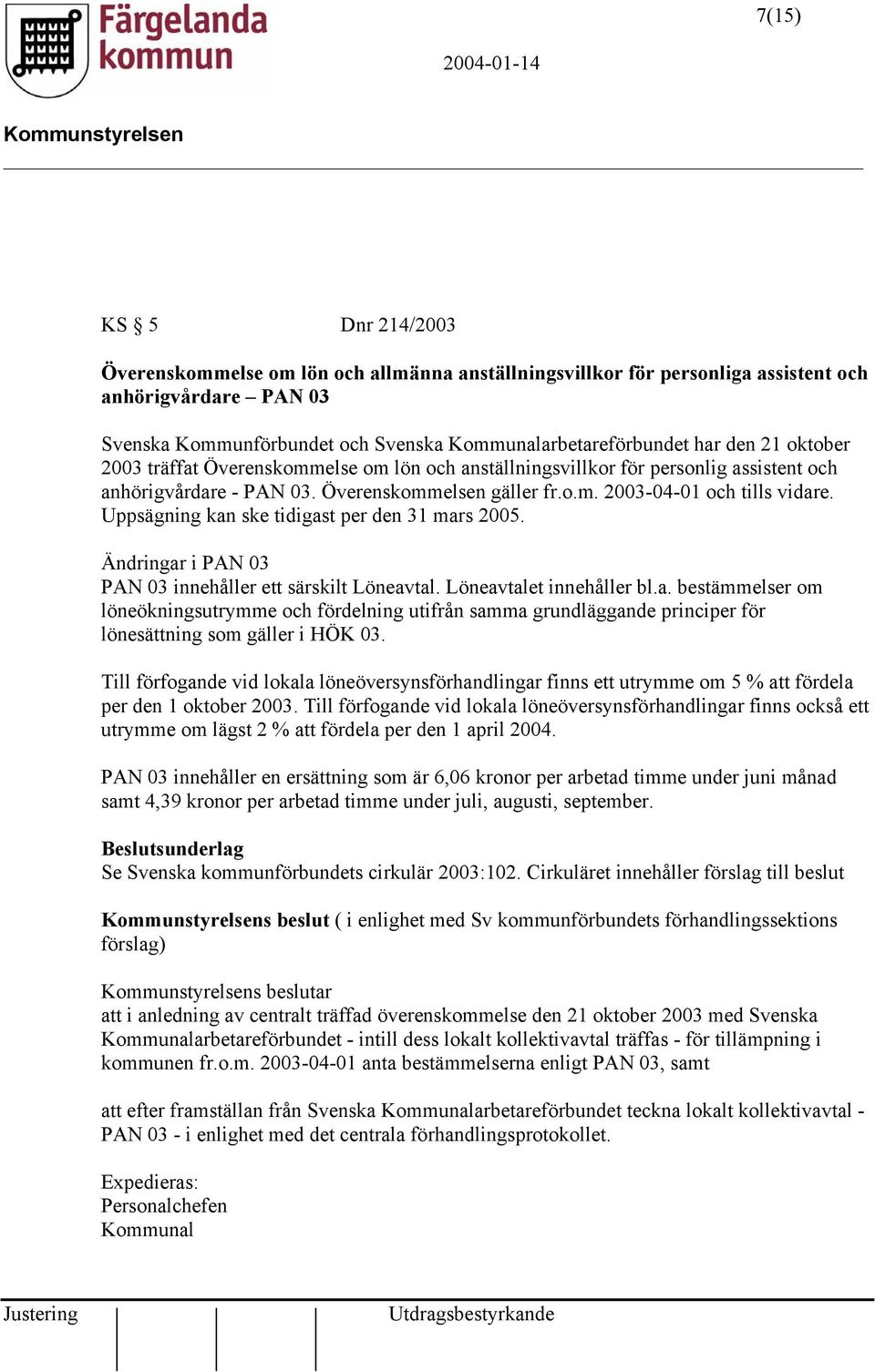 Uppsägning kan ske tidigast per den 31 mars 2005. Ändringar i PAN 03 PAN 03 innehåller ett särskilt Löneavtal. Löneavtalet innehåller bl.a. bestämmelser om löneökningsutrymme och fördelning utifrån samma grundläggande principer för lönesättning som gäller i HÖK 03.