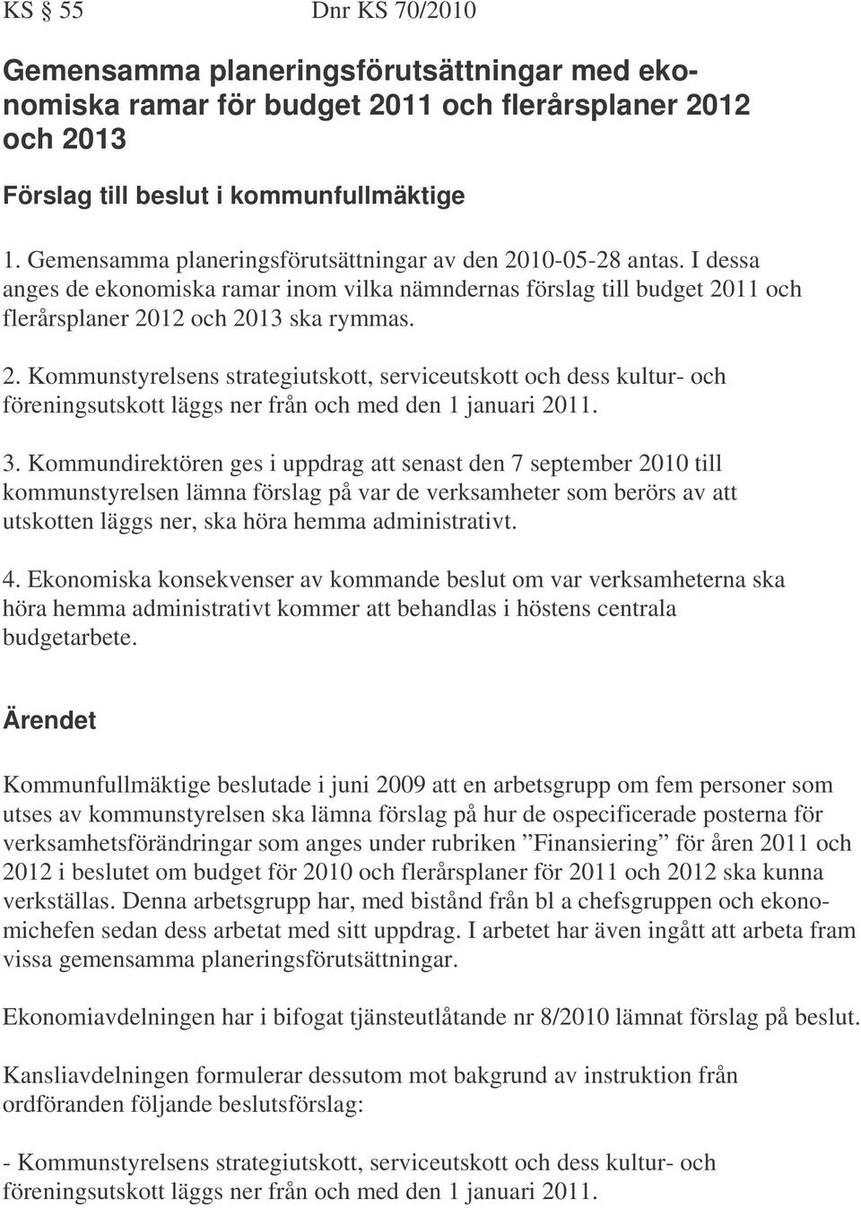 3. Kommundirektören ges i uppdrag att senast den 7 september 2010 till kommunstyrelsen lämna förslag på var de verksamheter som berörs av att utskotten läggs ner, ska höra hemma administrativt. 4.