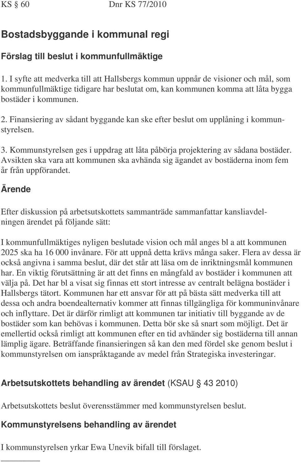 Finansiering av sådant byggande kan ske efter beslut om upplåning i kommunstyrelsen. 3. Kommunstyrelsen ges i uppdrag att låta påbörja projektering av sådana bostäder.