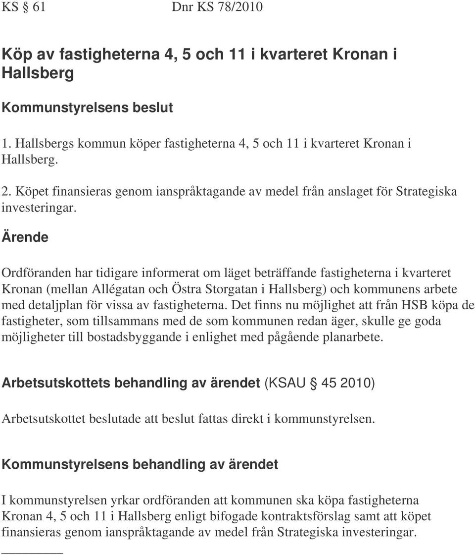 Ärende Ordföranden har tidigare informerat om läget beträffande fastigheterna i kvarteret Kronan (mellan Allégatan och Östra Storgatan i Hallsberg) och kommunens arbete med detaljplan för vissa av