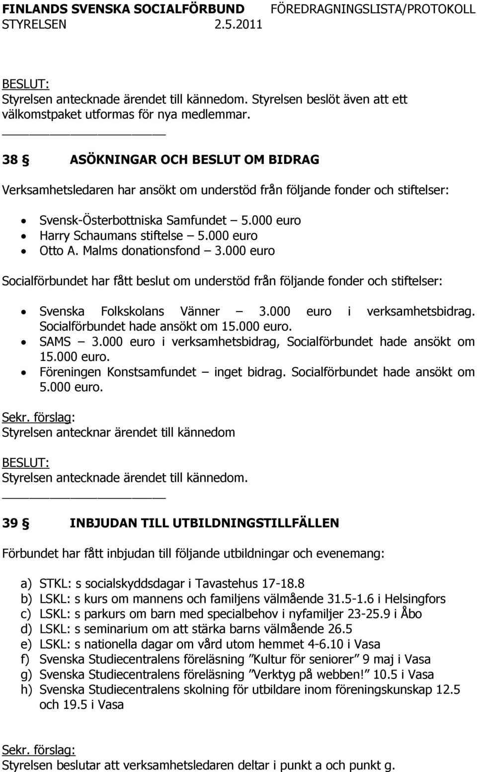 000 euro Otto A. Malms donationsfond 3.000 euro Socialförbundet har fått beslut om understöd från följande fonder och stiftelser: Svenska Folkskolans Vänner 3.000 euro i verksamhetsbidrag.