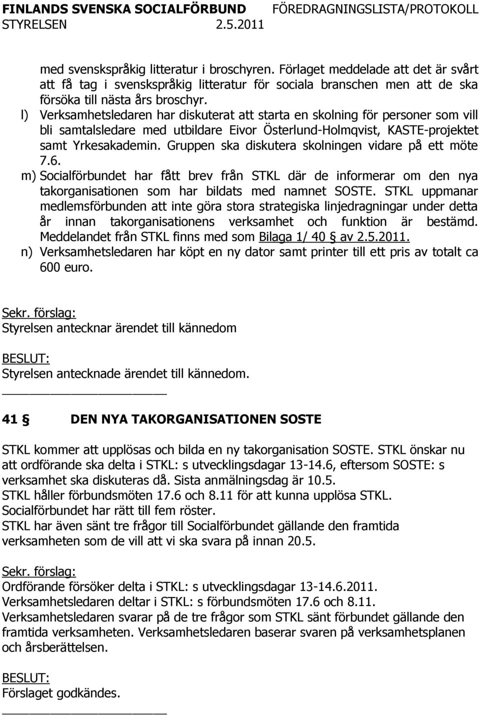 Gruppen ska diskutera skolningen vidare på ett möte 7.6. m) Socialförbundet har fått brev från STKL där de informerar om den nya takorganisationen som har bildats med namnet SOSTE.