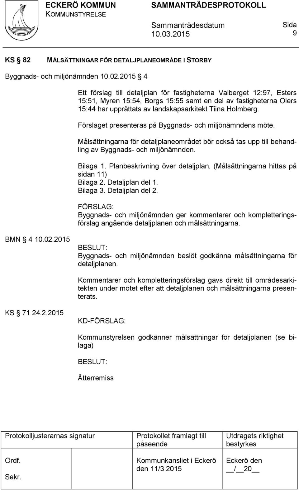 Holmberg. Förslaget presenteras på Byggnads- och miljönämndens möte. Målsättningarna för detaljplaneområdet bör också tas upp till behandling av Byggnads- och miljönämnden. Bilaga 1.