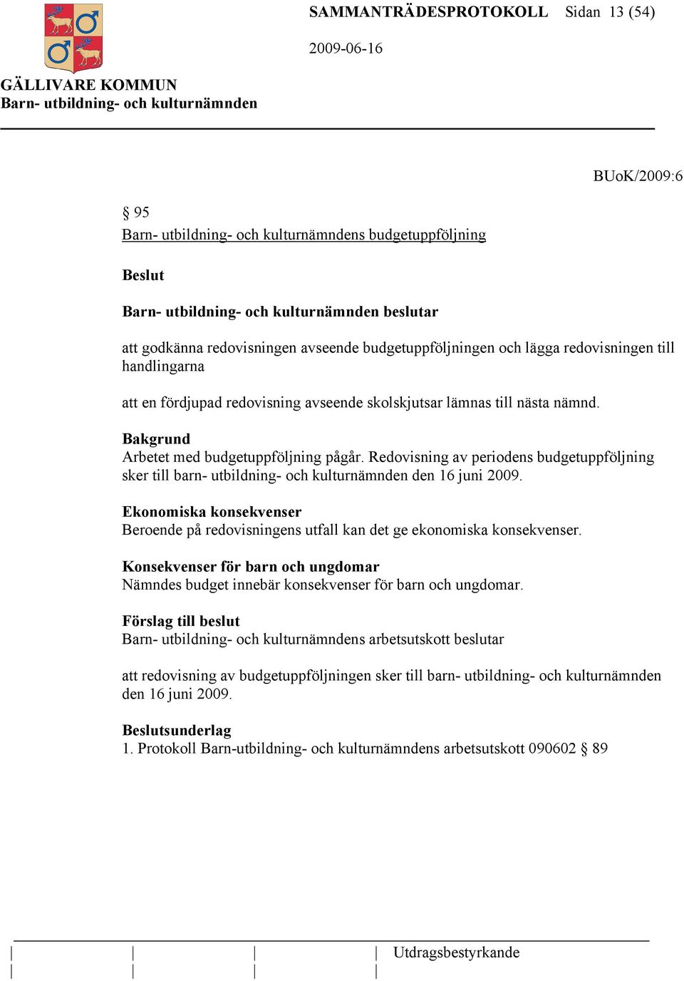 Redovisning av periodens budgetuppföljning sker till barn- utbildning- och kulturnämnden den 16 juni 2009. Ekonomiska konsekvenser Beroende på redovisningens utfall kan det ge ekonomiska konsekvenser.