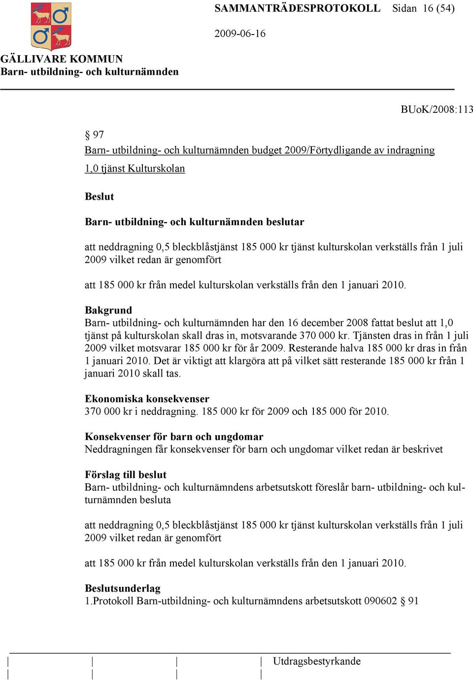 har den 16 december 2008 fattat beslut att 1,0 tjänst på kulturskolan skall dras in, motsvarande 370 000 kr. Tjänsten dras in från 1 juli 2009 vilket motsvarar 185 000 kr för år 2009.