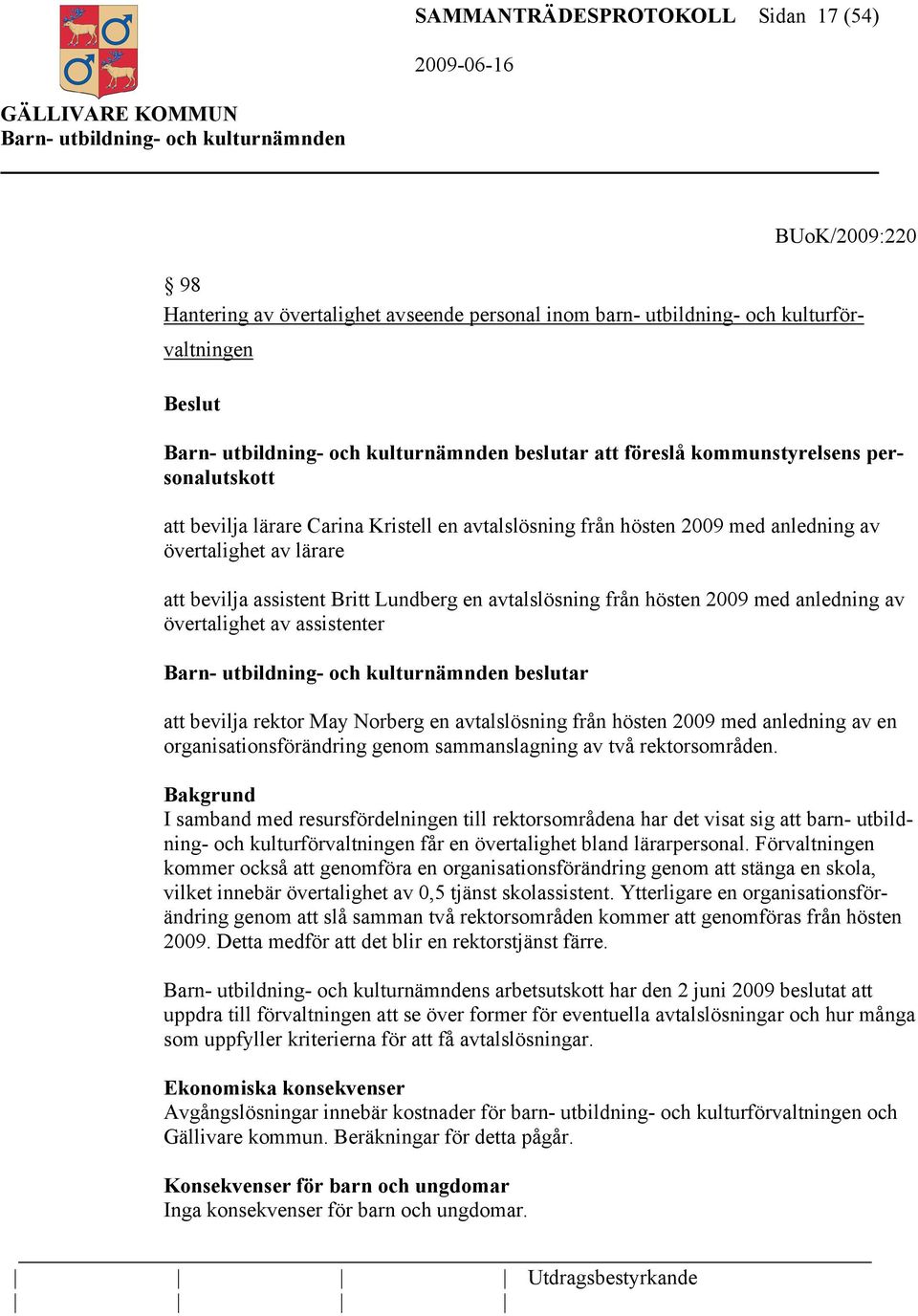 övertalighet av assistenter beslutar att bevilja rektor May Norberg en avtalslösning från hösten 2009 med anledning av en organisationsförändring genom sammanslagning av två rektorsområden.