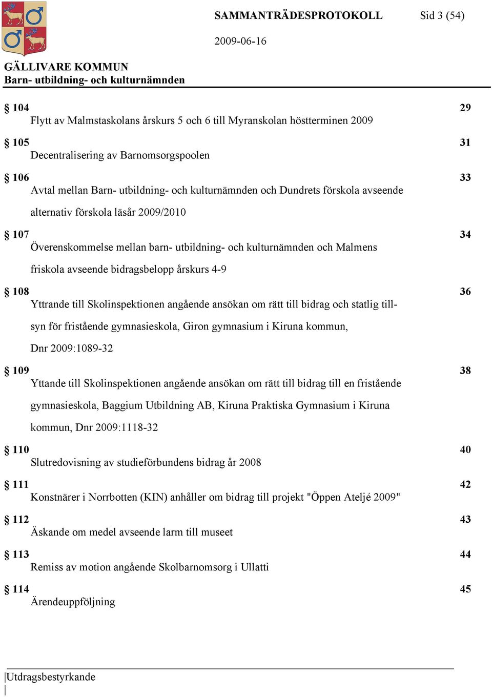 Skolinspektionen angående ansökan om rätt till bidrag och statlig till- syn för fristående gymnasieskola, Giron gymnasium i Kiruna kommun, Dnr 2009:1089-32 109 38 Yttande till Skolinspektionen