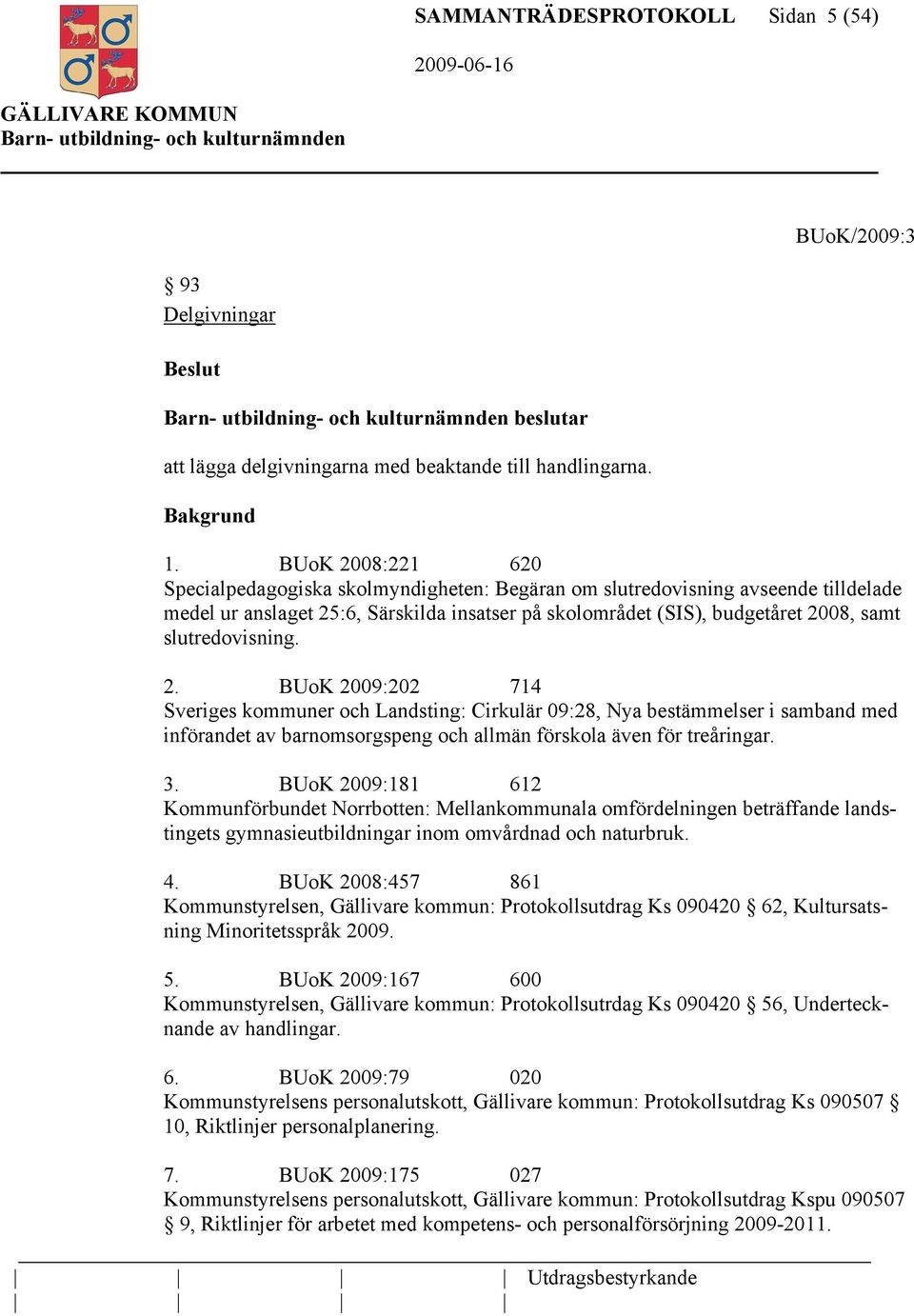 slutredovisning. 2. BUoK 2009:202 714 Sveriges kommuner och Landsting: Cirkulär 09:28, Nya bestämmelser i samband med införandet av barnomsorgspeng och allmän förskola även för treåringar. 3.