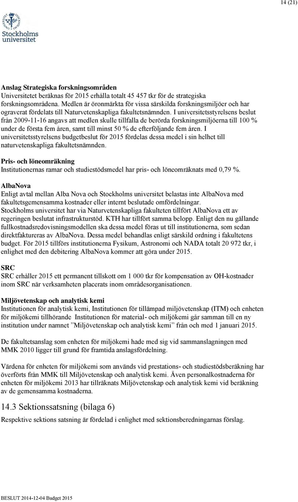 I universitetsstyrelsens beslut från 2009-11-16 angavs att medlen skulle tillfalla de berörda forskningsmiljöerna till 100 % under de första fem åren, samt till minst 50 % de efterföljande fem åren.