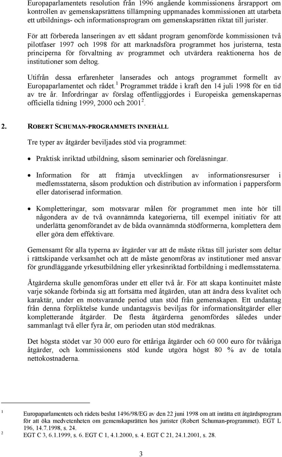 För att förbereda lanseringen av ett sådant program genomförde kommissionen två pilotfaser 1997 och 1998 för att marknadsföra programmet hos juristerna, testa principerna för förvaltning av