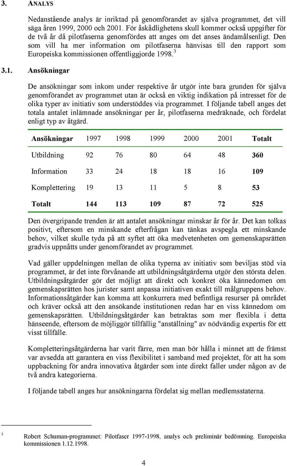 Den som vill ha mer information om pilotfaserna hänvisas till den rapport som Europeiska kommissionen offentliggjorde 19