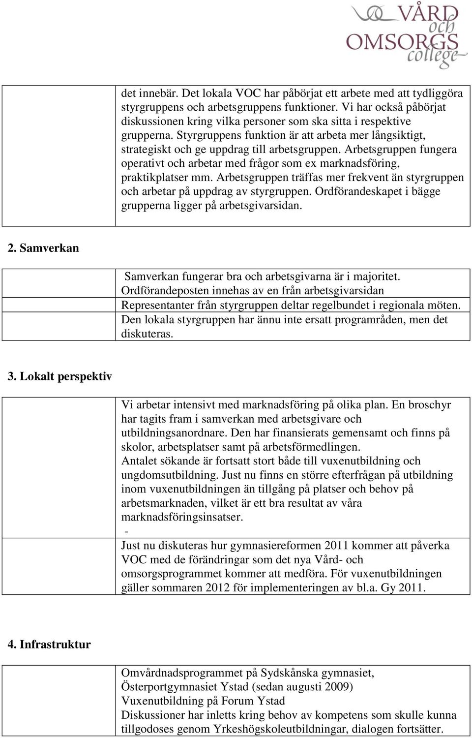 Arbetsgruppen fungera operativt och arbetar med frågor som ex marknadsföring, praktikplatser mm. Arbetsgruppen träffas mer frekvent än styrgruppen och arbetar på uppdrag av styrgruppen.