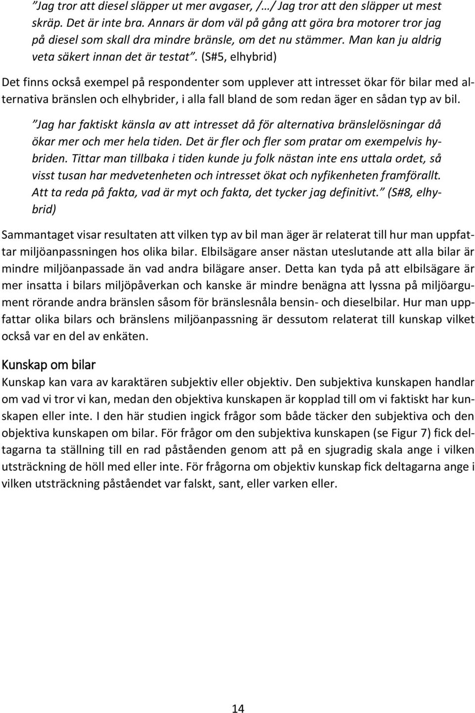 (S#5, elhybrid) Det finns också exempel på respondenter som upplever att intresset ökar för bilar med alternativa bränslen och elhybrider, i alla fall bland de som redan äger en sådan typ av bil.