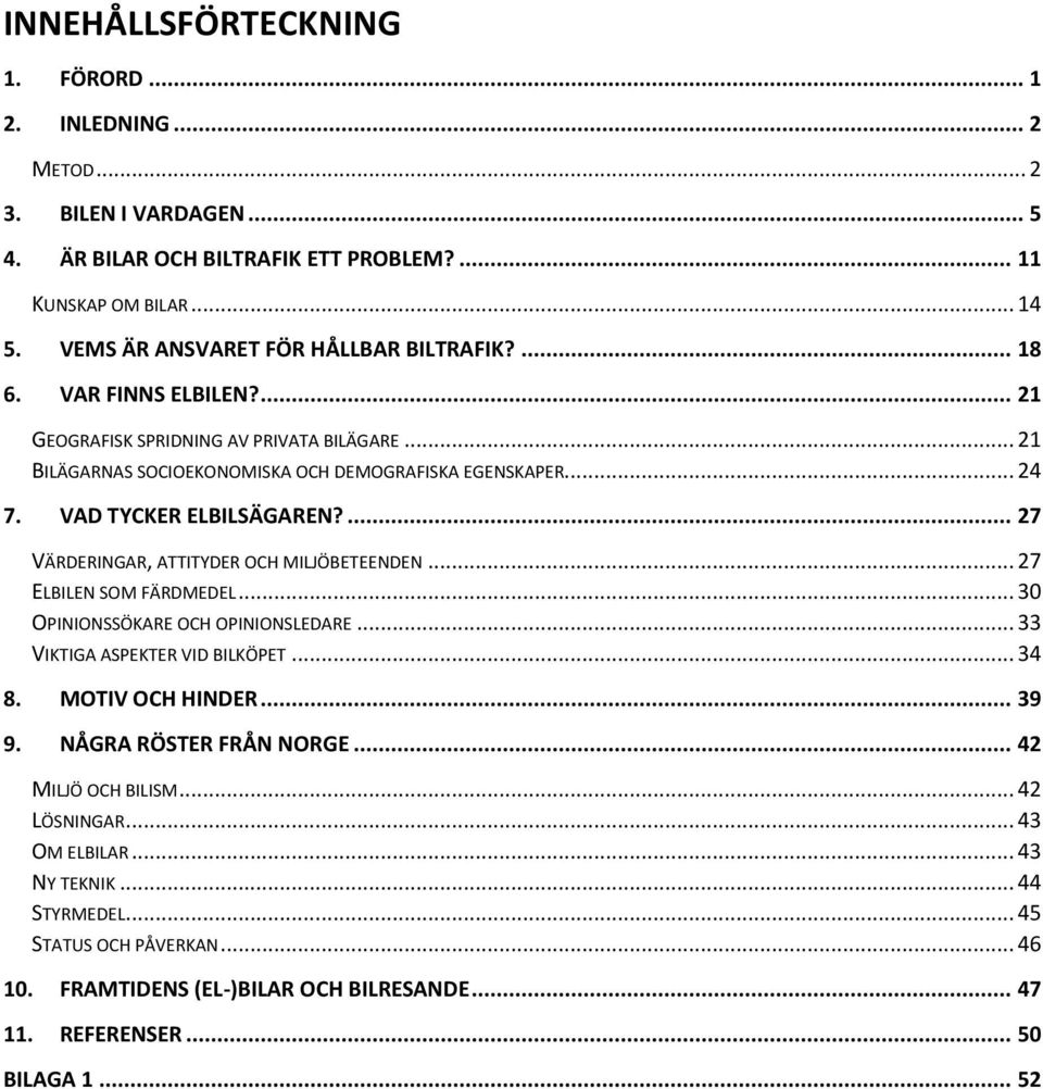 VAD TYCKER ELBILSÄGAREN?... 27 VÄRDERINGAR, ATTITYDER OCH MILJÖBETEENDEN... 27 ELBILEN SOM FÄRDMEDEL... 30 OPINIONSSÖKARE OCH OPINIONSLEDARE... 33 VIKTIGA ASPEKTER VID BILKÖPET... 34 8.