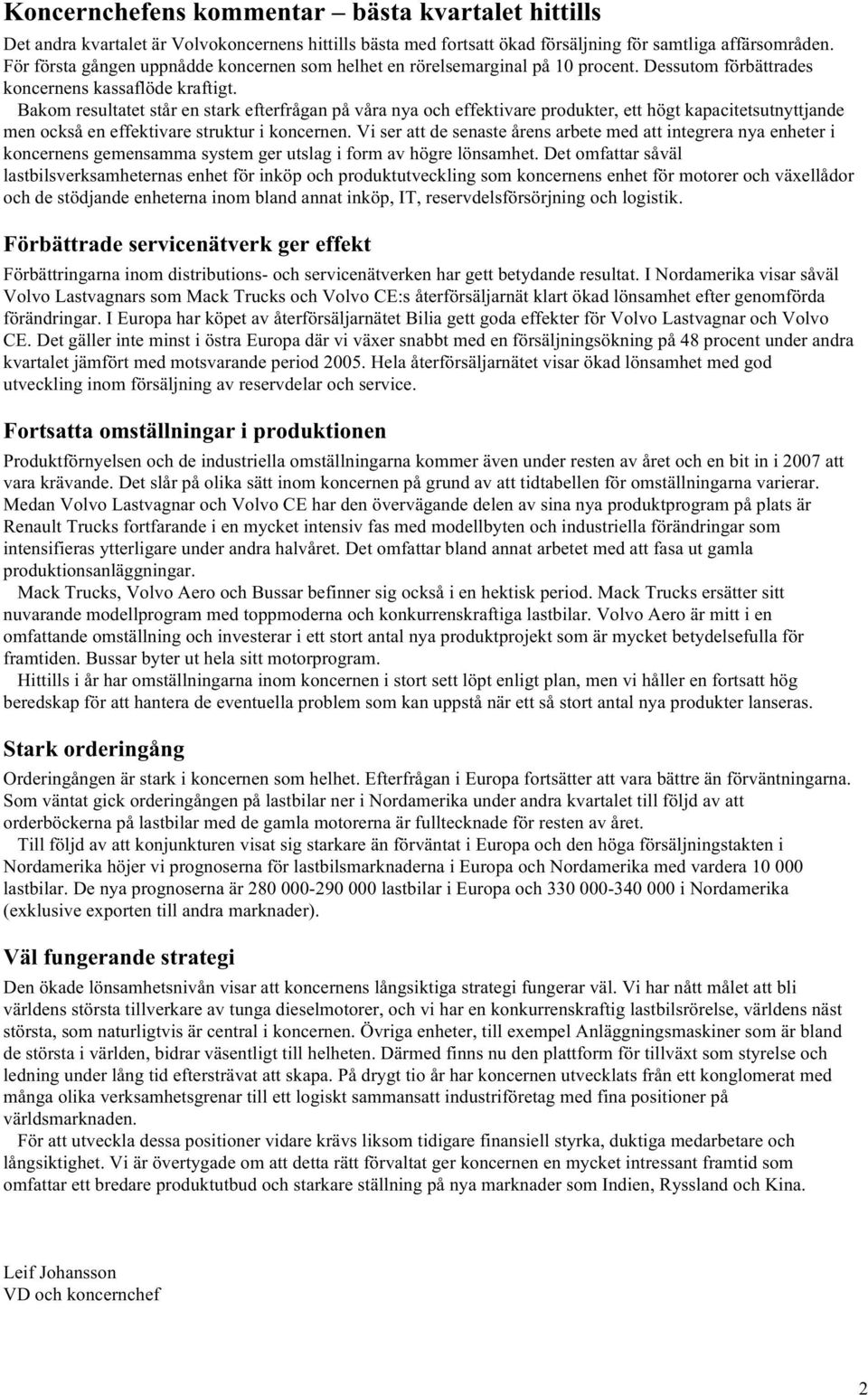 Bakom resultatet står en stark efterfrågan på våra nya och effektivare produkter, ett högt kapacitetsutnyttjande men också en effektivare struktur i koncernen.