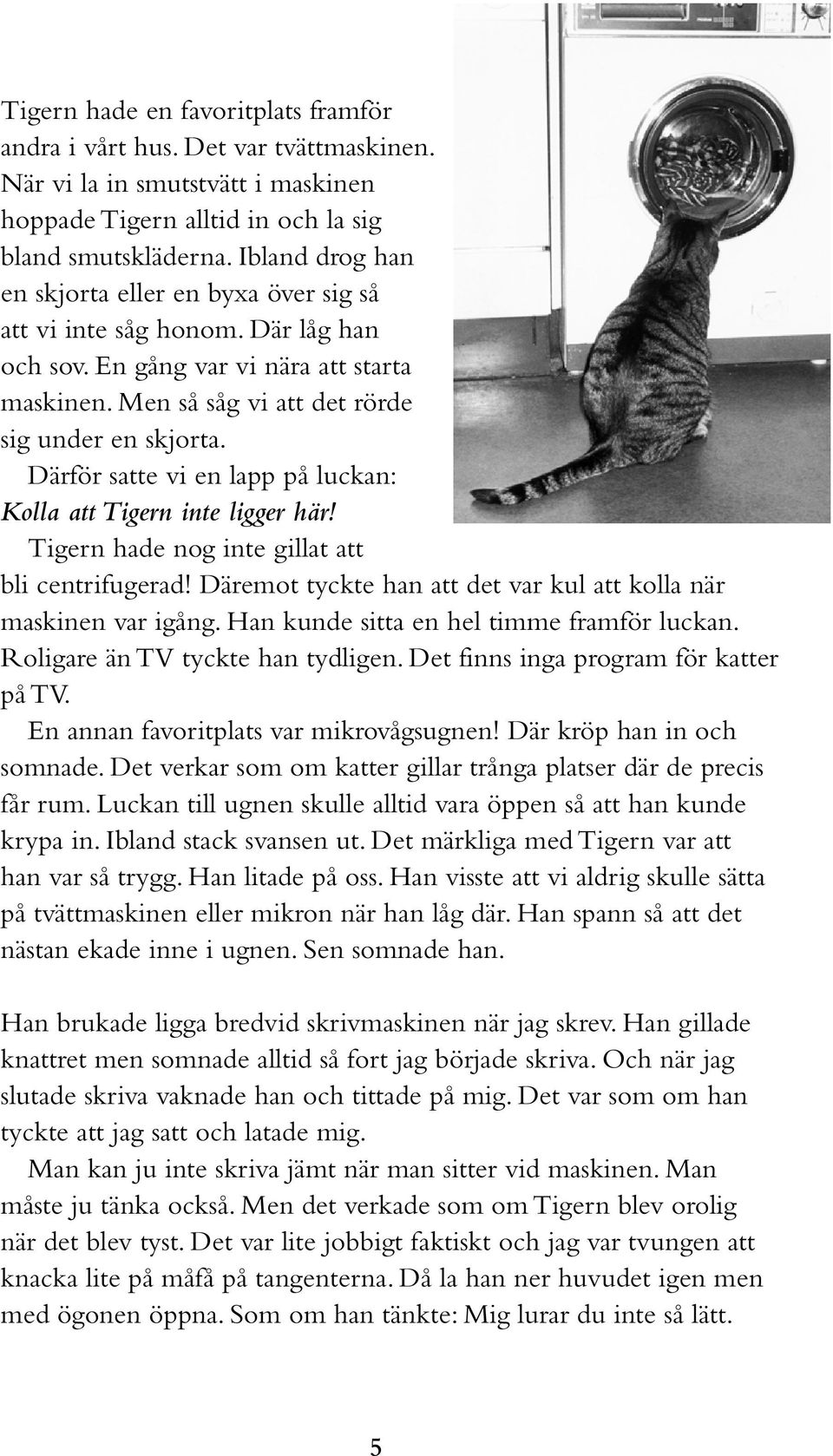 Därför satte vi en lapp på luckan: Kolla att Tigern inte ligger här! Tigern hade nog inte gillat att bli centrifugerad! Däremot tyckte han att det var kul att kolla när maskinen var igång.