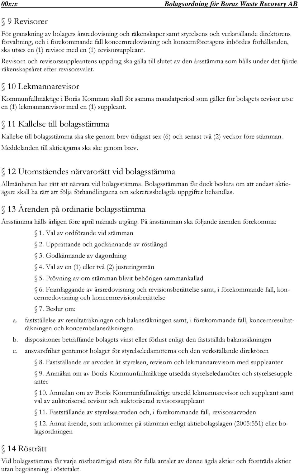 Revisorn och revisorssuppleantens uppdrag ska gälla till slutet av den årsstämma som hålls under det fjärde räkenskapsåret efter revisorsvalet.