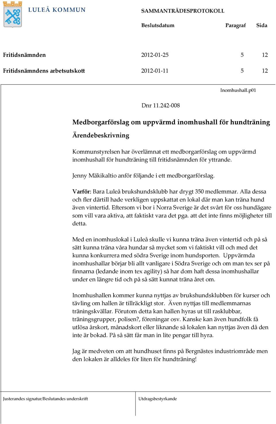 yttrande. Jenny Mäkikaltio anför följande i ett medborgarförslag. Varför: Bara Luleå brukshundsklubb har drygt 350 medlemmar.