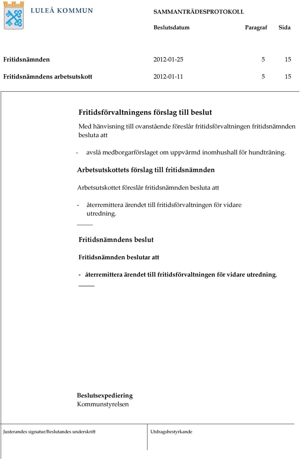 Arbetsutskottets förslag till fritidsnämnden Arbetsutskottet föreslår fritidsnämnden besluta att - återremittera ärendet till fritidsförvaltningen för