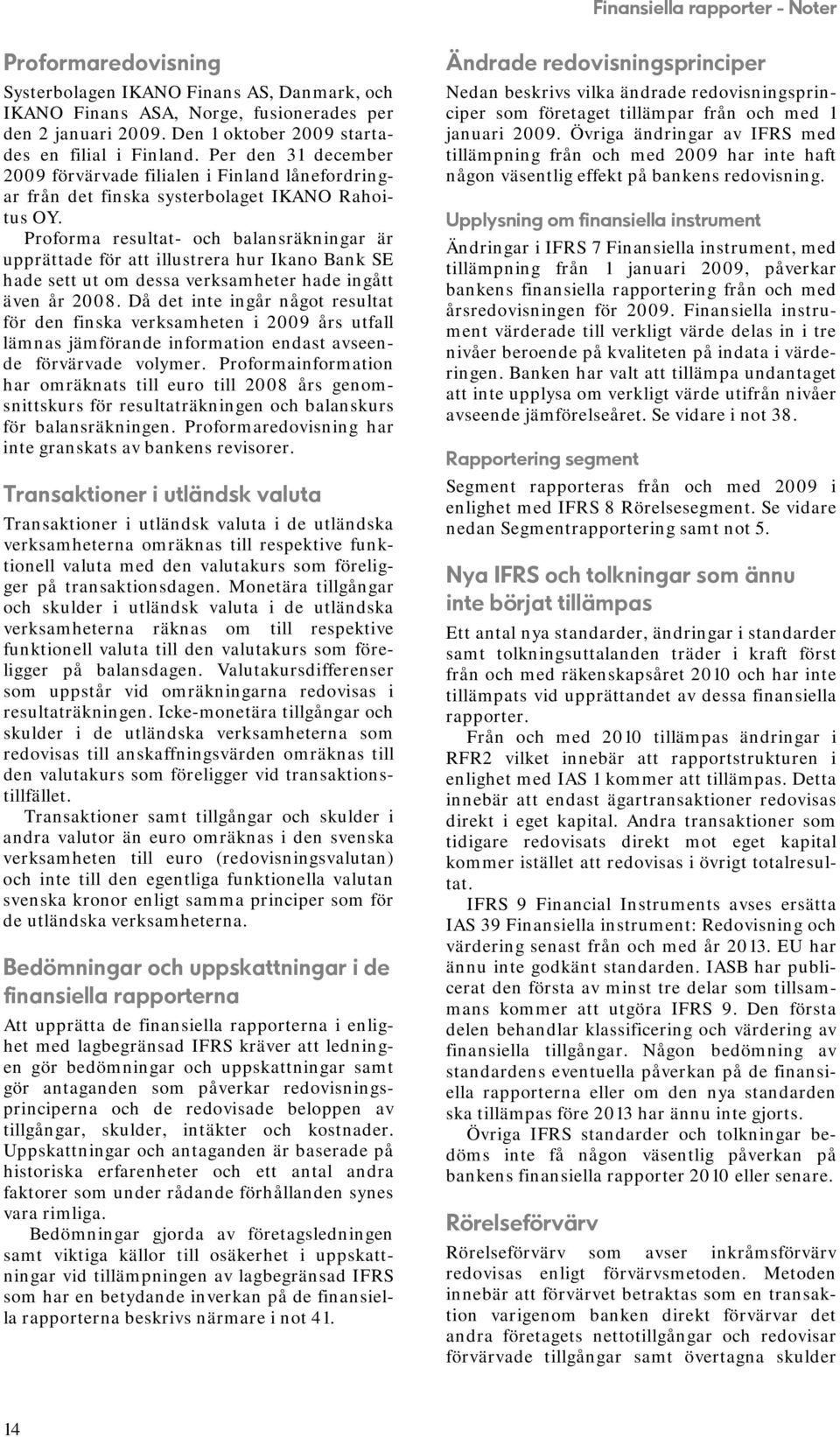 Proforma resultat- och balansräkningar är upprättade för att illustrera hur Ikano Bank SE hade sett ut om dessa verksamheter hade ingått även år 2008.