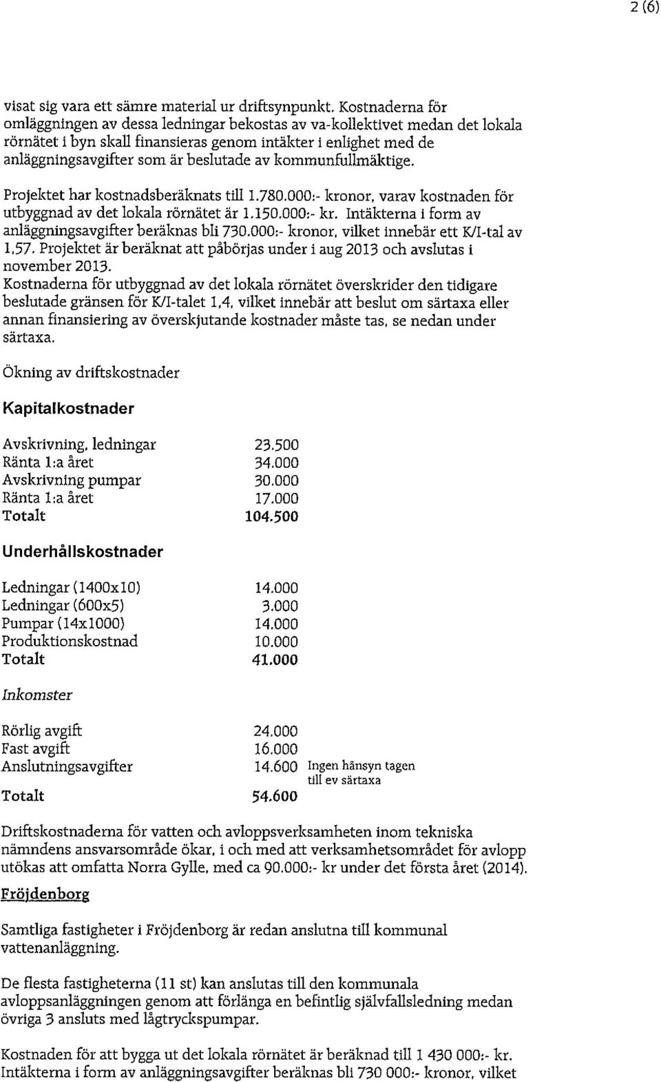 kommunfullmäktige. Projektet har kostnadsberäknats till 1.780.000:- kronor, varav kostnaden för utbyggnad av det lokala rörnätet är 1.150.000:- kr. Intäkterna i form av anläggningsavgifter beräknas bli 730.