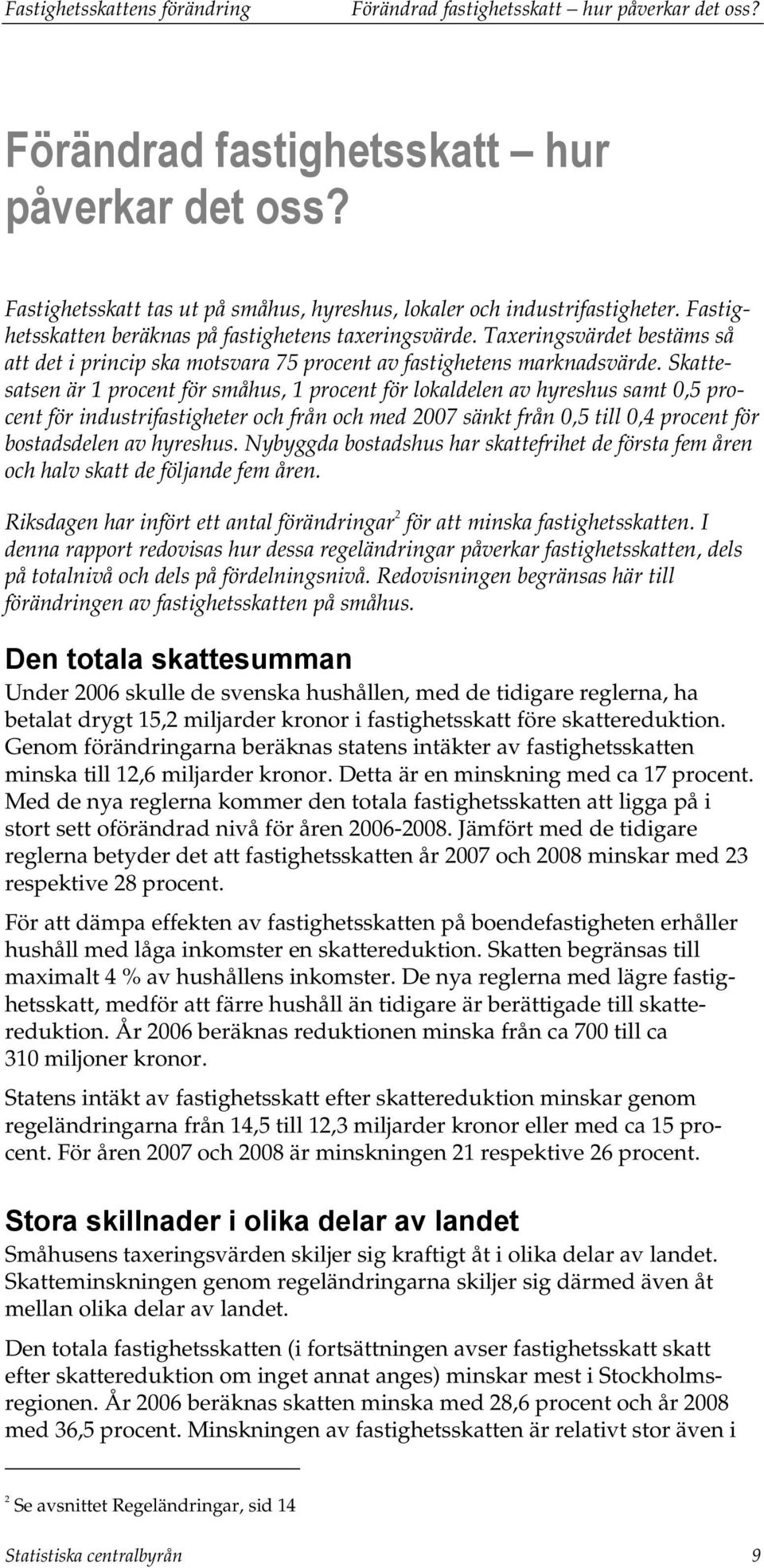 Skattesatsen är 1 procent för småhus, 1 procent för lokaldelen av hyreshus samt 0,5 procent för industrifastigheter och från och med 2007 sänkt från 0,5 till 0,4 procent för bostadsdelen av hyreshus.